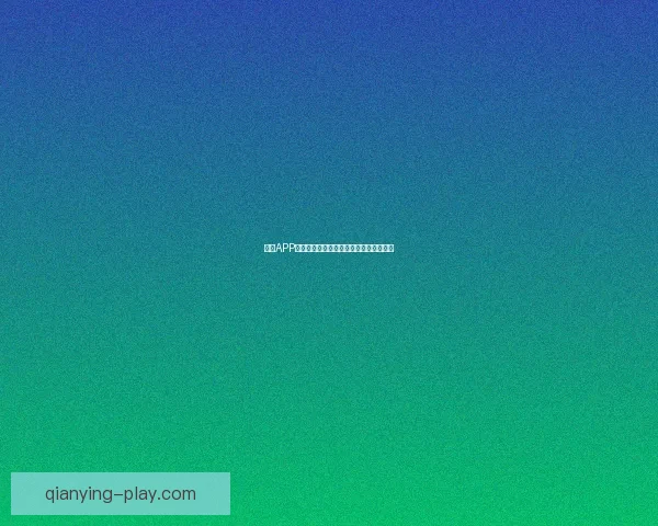 千赢APP下载最新版本安全稳定享受极速娱乐体验